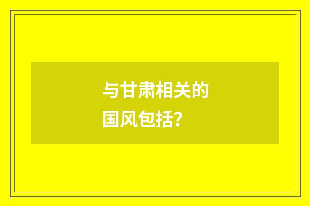 与甘肃相关的国风包括？