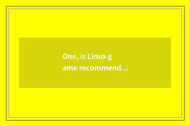 One, is Linux game recommended?