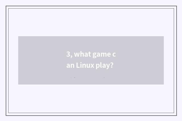 3, what game can Linux play?