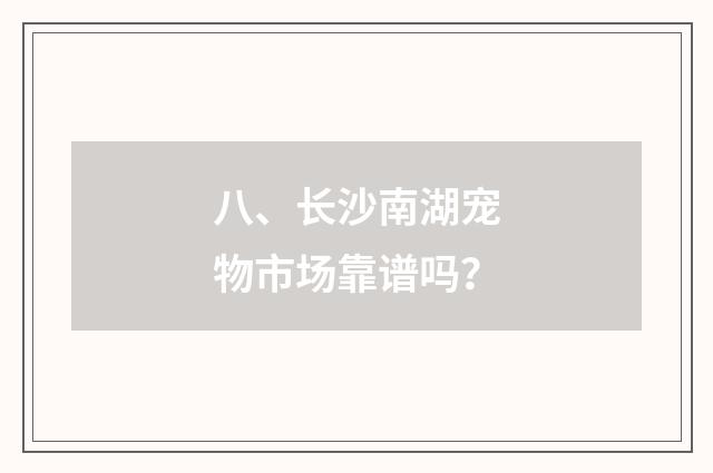 八、长沙南湖宠物市场靠谱吗？