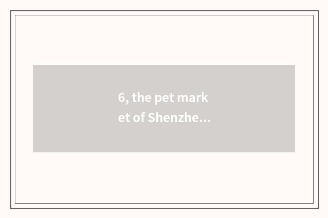 6, the pet market of Shenzhen where most rely on chart?