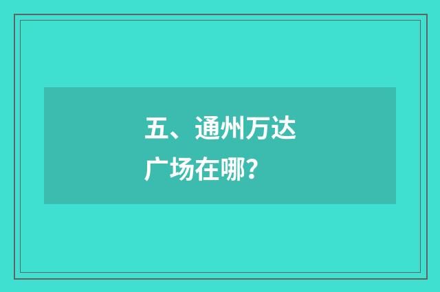 五、通州万达广场在哪？