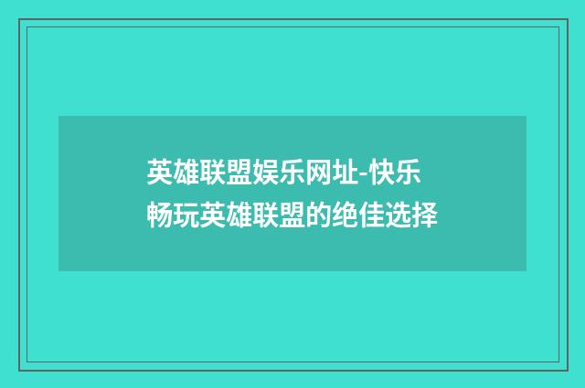 英雄联盟娱乐网址-快乐畅玩英雄联盟的绝佳选择