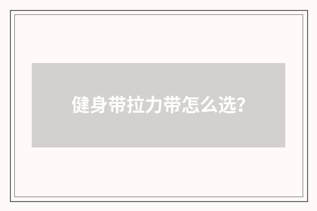 健身带拉力带怎么选？