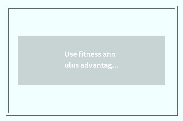 Use fitness annulus advantage?