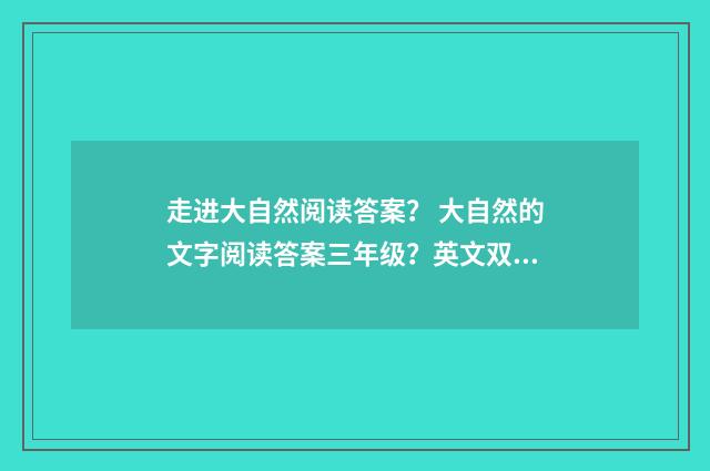 走进大自然阅读答案？ 大自然的文字阅读答案三年级？英文双语对照