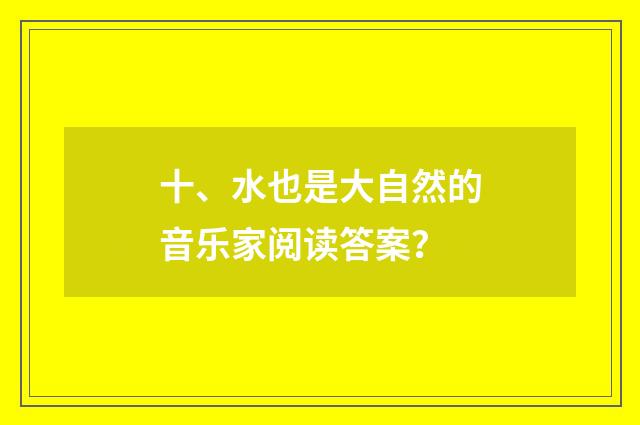 十、水也是大自然的音乐家阅读答案？