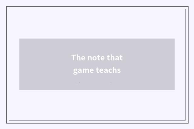 The note that game teachs