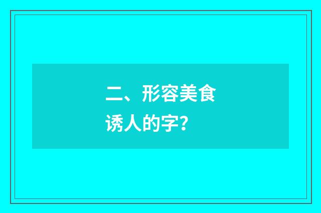 二、形容美食诱人的字？