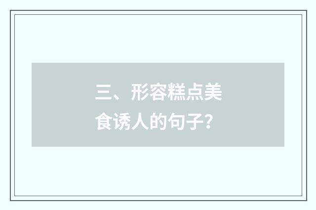 三、形容糕点美食诱人的句子？