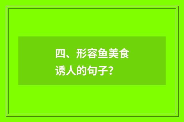 四、形容鱼美食诱人的句子？