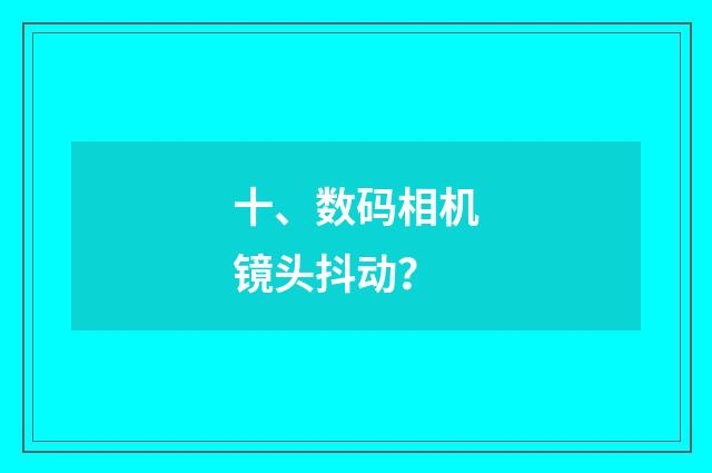 十、数码相机镜头抖动？