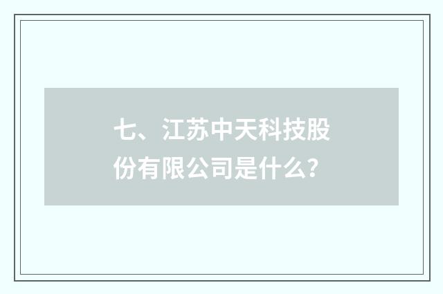 七、江苏中天科技股份有限公司是什么？