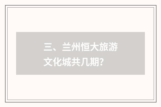 三、兰州恒大旅游文化城共几期？