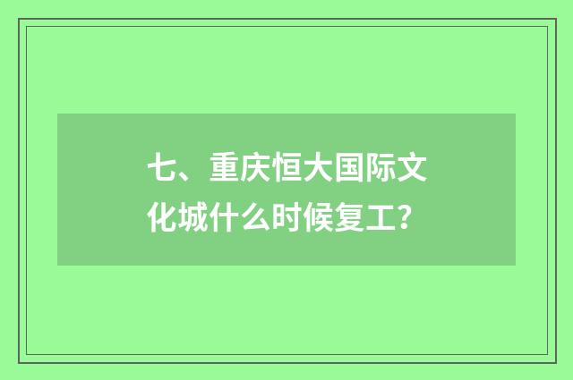 七、重庆恒大国际文化城什么时候复工？