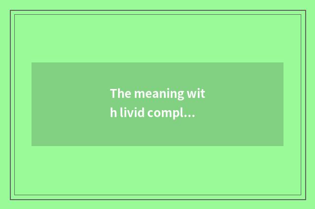 The meaning with livid complexion?