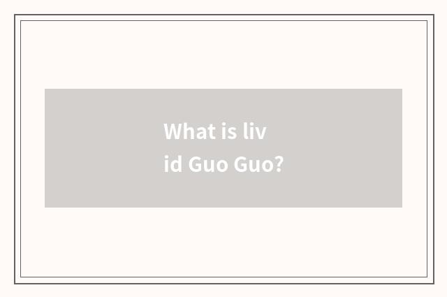 What is livid Guo Guo?