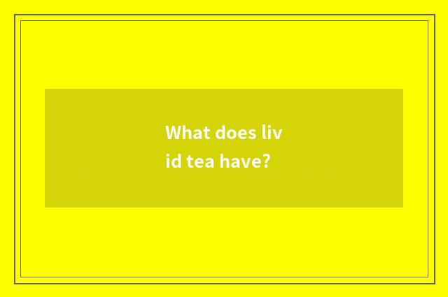 What does livid tea have?
