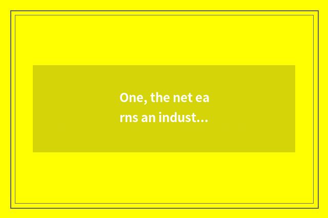One, the net earns an industry, why to earn an industry for the net after all, w