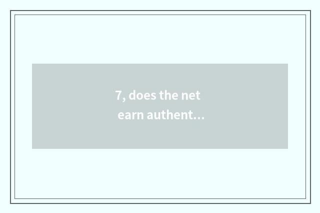 7, does the net earn authentic really?