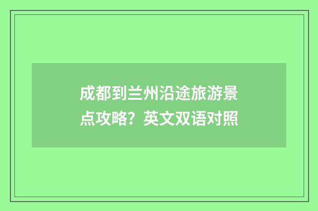 成都到兰州沿途旅游景点攻略？英文双语对照