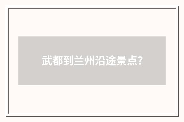 武都到兰州沿途景点？