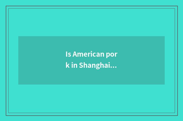 Is American pork in Shanghai the price?
