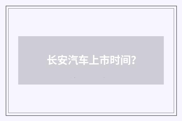 长安汽车上市时间？