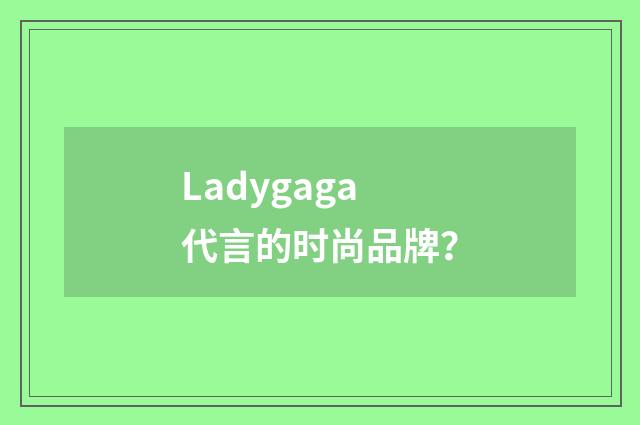 Ladygaga代言的时尚品牌？
