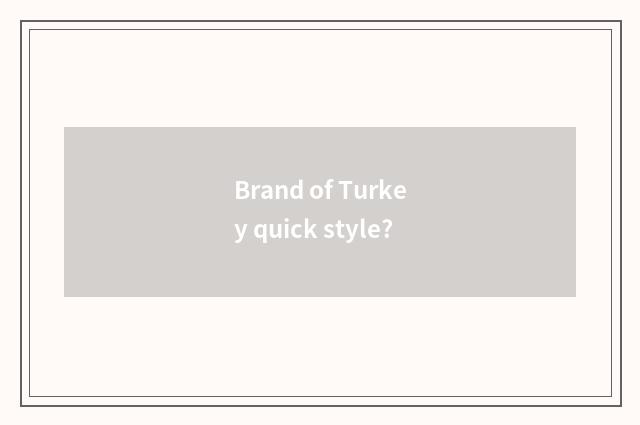 Brand of Turkey quick style?
