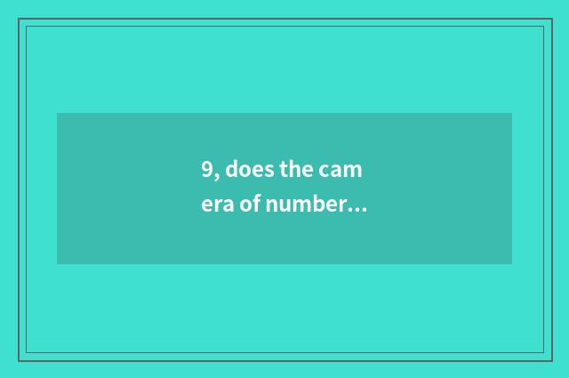 9, does the camera of number of processing problem Suo Ni that camera of Suo Ni 