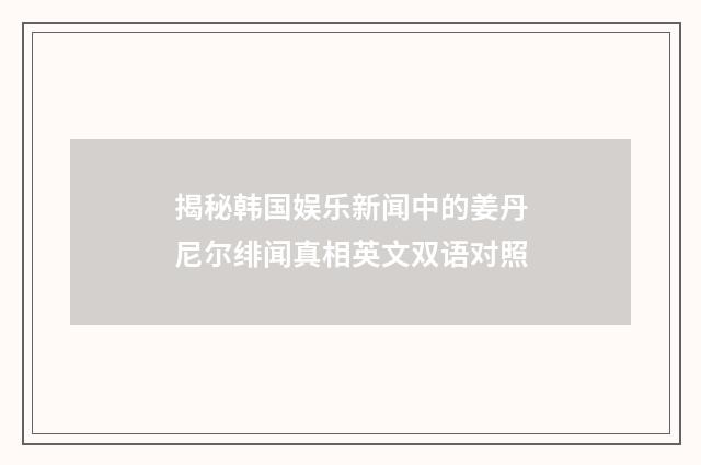 揭秘韩国娱乐新闻中的姜丹尼尔绯闻真相英文双语对照