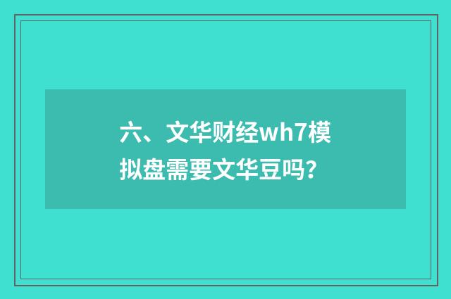 六、文华财经wh7模拟盘需要文华豆吗？