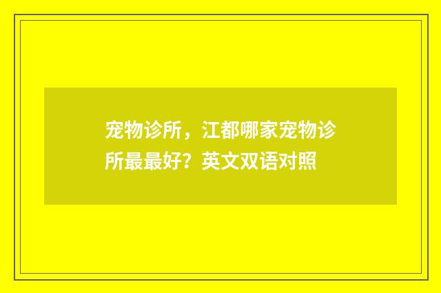 宠物诊所，江都哪家宠物诊所最最好？英文双语对照