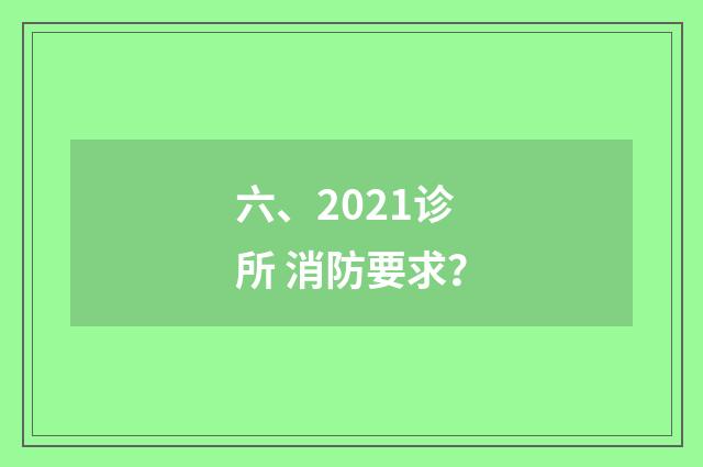 六、2021诊所 消防要求?