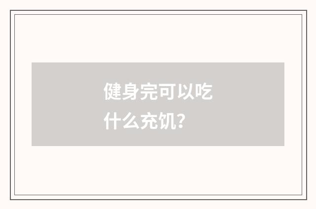 健身完可以吃什么充饥？