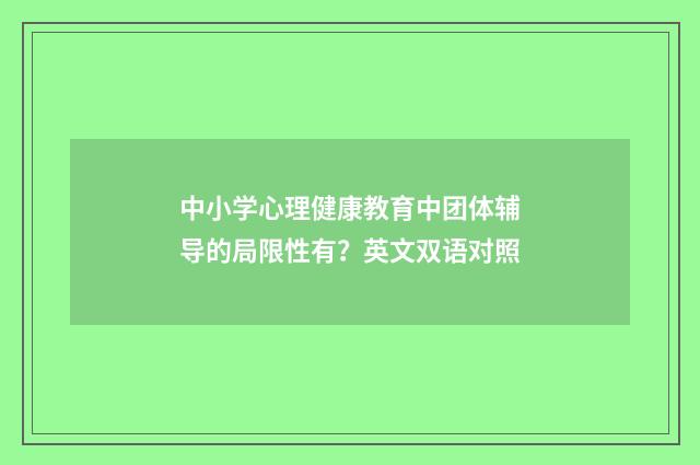 中小学心理健康教育中团体辅导的局限性有？英文双语对照