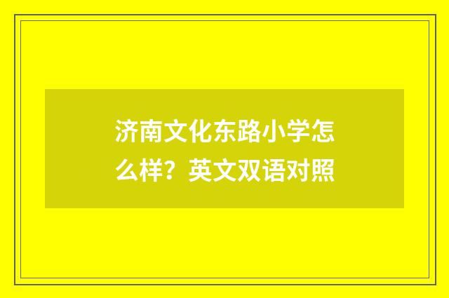 济南文化东路小学怎么样？英文双语对照