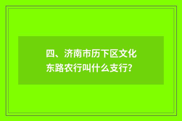 四、济南市历下区文化东路农行叫什么支行？