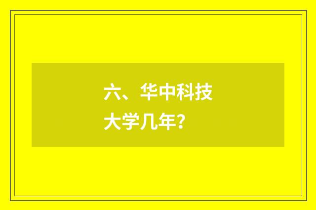 六、华中科技大学几年？