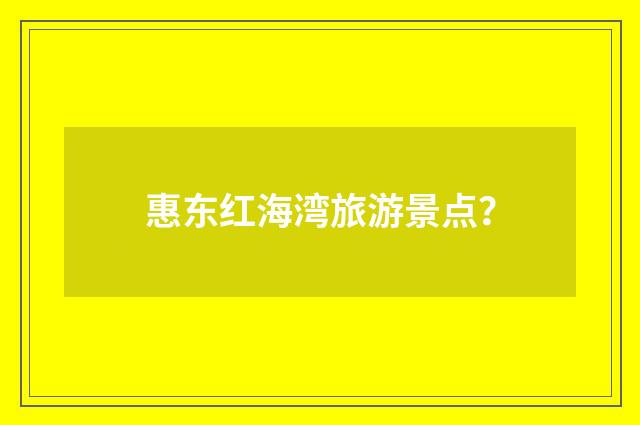 惠东红海湾旅游景点？