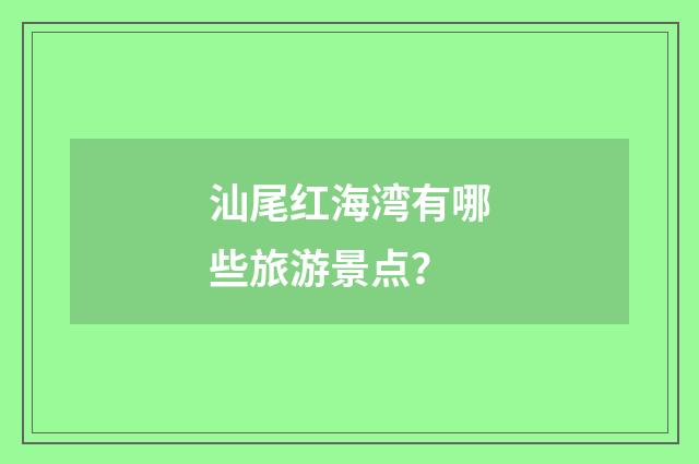 汕尾红海湾有哪些旅游景点？