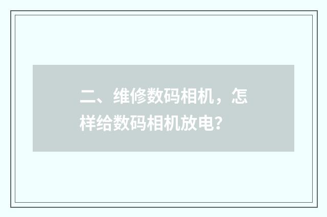 二、维修数码相机，怎样给数码相机放电？
