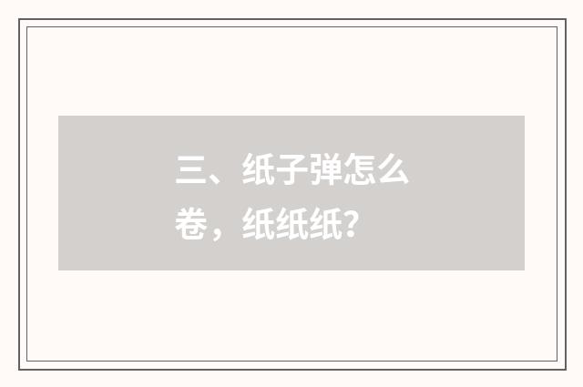 三、纸子弹怎么卷，纸纸纸？