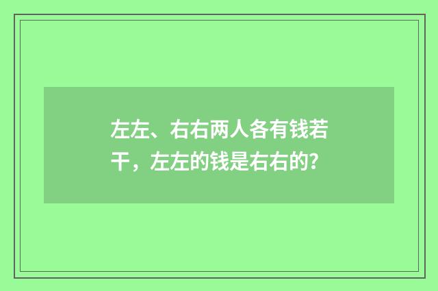 左左、右右两人各有钱若干，左左的钱是右右的？