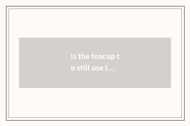 Is the teacup to still use left hand end right with end?