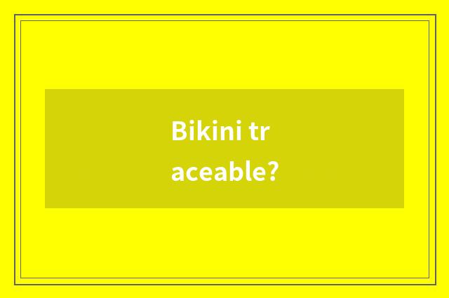 Bikini traceable?