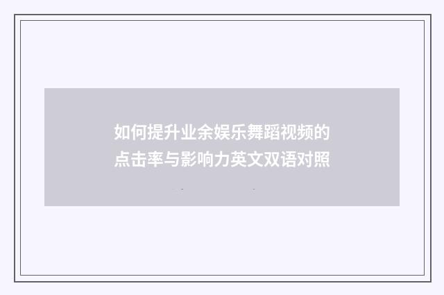 如何提升业余娱乐舞蹈视频的点击率与影响力英文双语对照