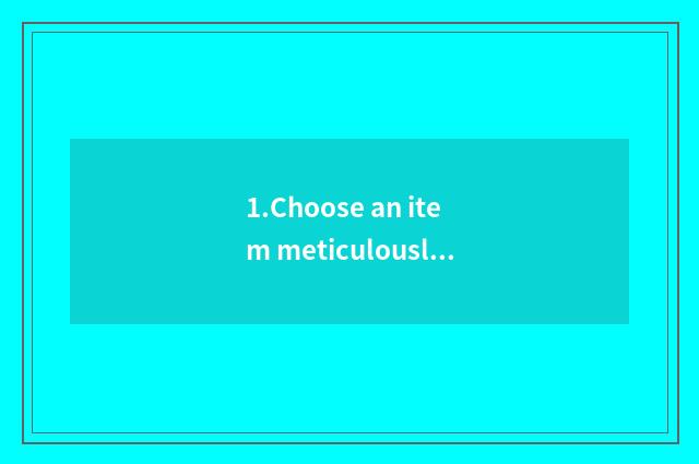 1.Choose an item meticulously
