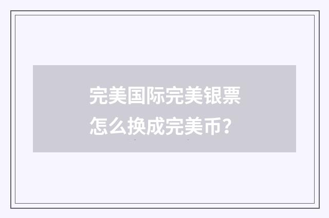 完美国际完美银票怎么换成完美币？
